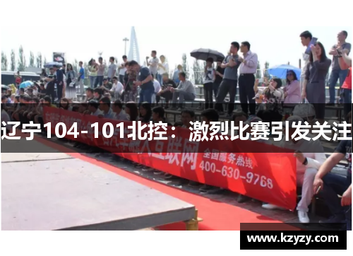 辽宁104-101北控:激烈比赛引发关注